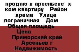 продаю в арсеньеве 2х.ком.квартиру › Район ­ храма › Улица ­ пограничная › Дом ­ 74 › Общая площадь ­ 43 › Цена ­ 2 200 000 - Приморский край, Арсеньев г. Недвижимость » Квартиры продажа   